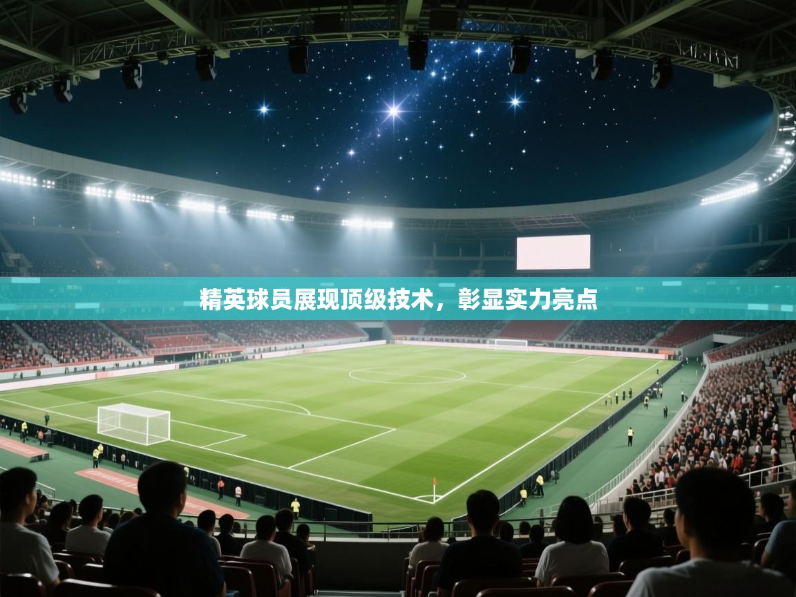 精英球员展现顶级技术，彰显实力亮点