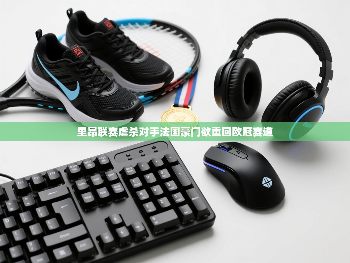 里昂联赛虐杀对手法国豪门欲重回欧冠赛道 第2张