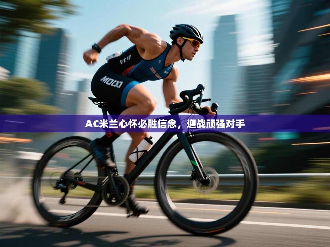 AC米兰心怀必胜信念，迎战顽强对手