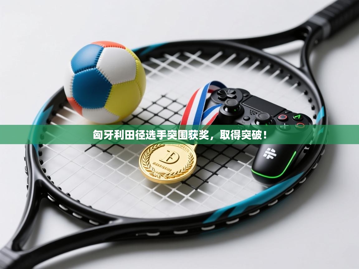 匈牙利田径选手突围获奖，取得突破！